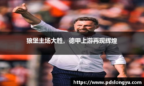 狼堡主场大胜，德甲上游再现辉煌