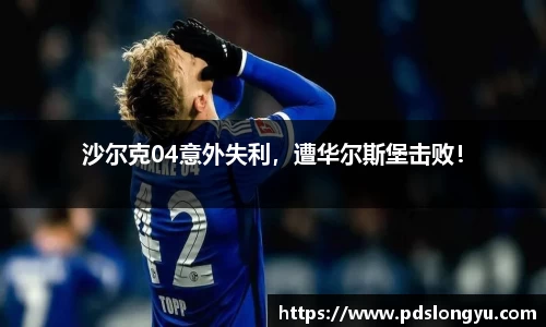 沙尔克04意外失利，遭华尔斯堡击败！