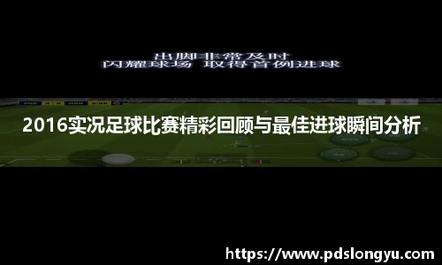 2016实况足球比赛精彩回顾与最佳进球瞬间分析