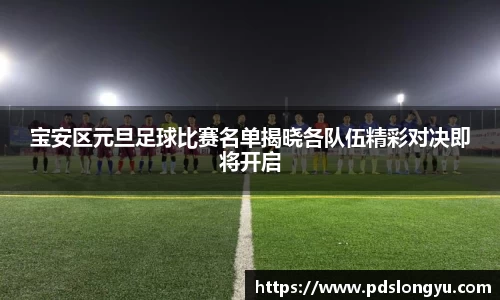宝安区元旦足球比赛名单揭晓各队伍精彩对决即将开启