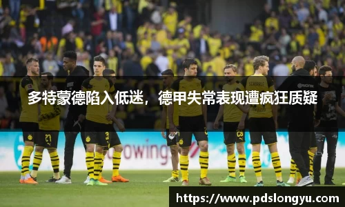 多特蒙德陷入低迷，德甲失常表现遭疯狂质疑