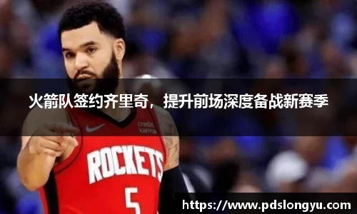火箭队签约齐里奇，提升前场深度备战新赛季