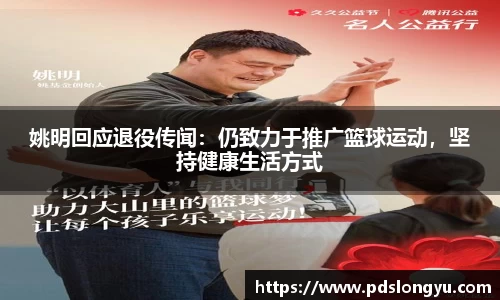 姚明回应退役传闻：仍致力于推广篮球运动，坚持健康生活方式