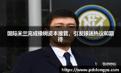 国际米兰完成橡树资本接管，引发球迷热议和期待