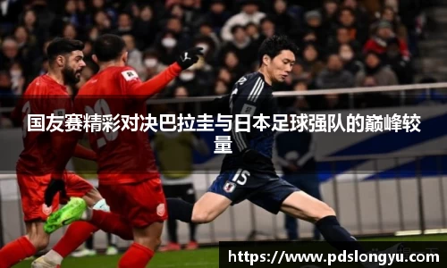 国友赛精彩对决巴拉圭与日本足球强队的巅峰较量