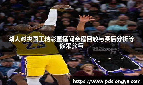 湖人对决国王精彩直播间全程回放与赛后分析等你来参与