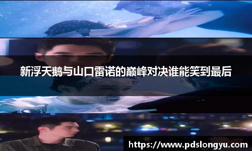 新浮天鹅与山口雷诺的巅峰对决谁能笑到最后
