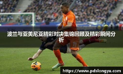 波兰与亚美尼亚精彩对决集锦回顾及精彩瞬间分析