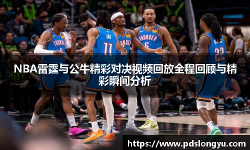 NBA雷霆与公牛精彩对决视频回放全程回顾与精彩瞬间分析