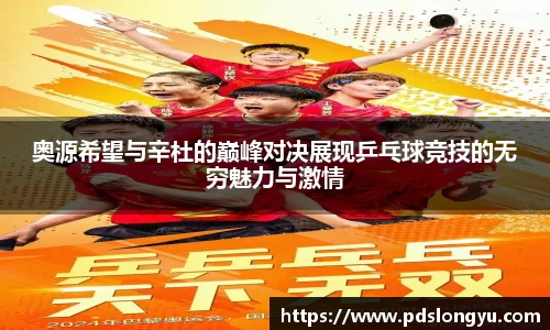 奥源希望与辛杜的巅峰对决展现乒乓球竞技的无穷魅力与激情