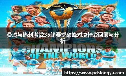 曼城与热刺激战35轮赛季巅峰对决精彩回顾与分析