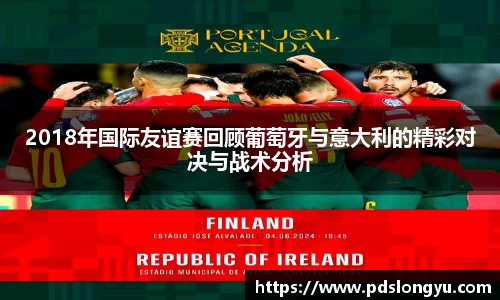 2018年国际友谊赛回顾葡萄牙与意大利的精彩对决与战术分析