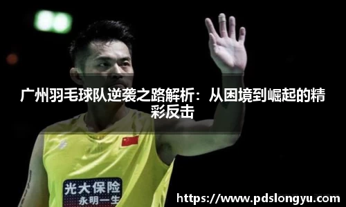 广州羽毛球队逆袭之路解析：从困境到崛起的精彩反击