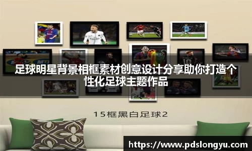 足球明星背景相框素材创意设计分享助你打造个性化足球主题作品