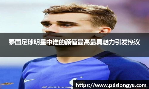 泰国足球明星中谁的颜值最高最具魅力引发热议