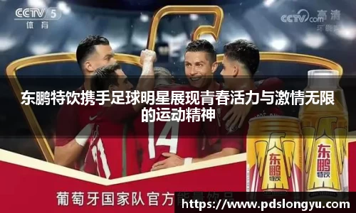 东鹏特饮携手足球明星展现青春活力与激情无限的运动精神