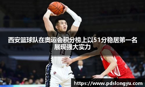 西安篮球队在奥运会积分榜上以51分稳居第一名展现强大实力