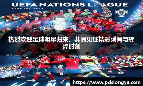 热烈欢迎足球明星归来，共同见证精彩瞬间与辉煌时刻
