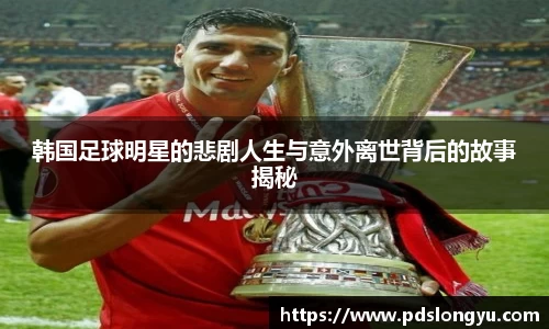 韩国足球明星的悲剧人生与意外离世背后的故事揭秘